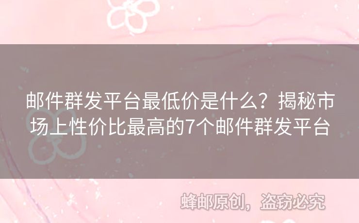 郵件群發(fā)平臺(tái)最低價(jià)是什么？揭秘市場(chǎng)上性價(jià)比最高的7個(gè)郵件群發(fā)平臺(tái)