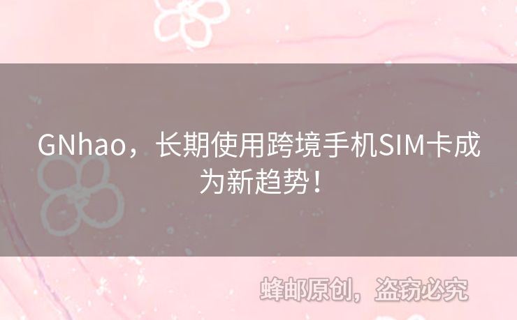 GNhao，長期使用跨境手機SIM卡成為新趨勢！