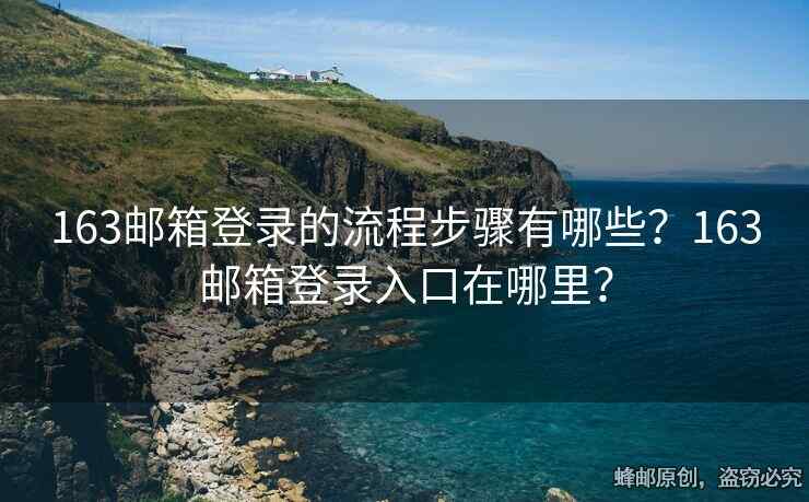 163郵箱登錄的流程步驟有哪些？163郵箱登錄入口在哪里？