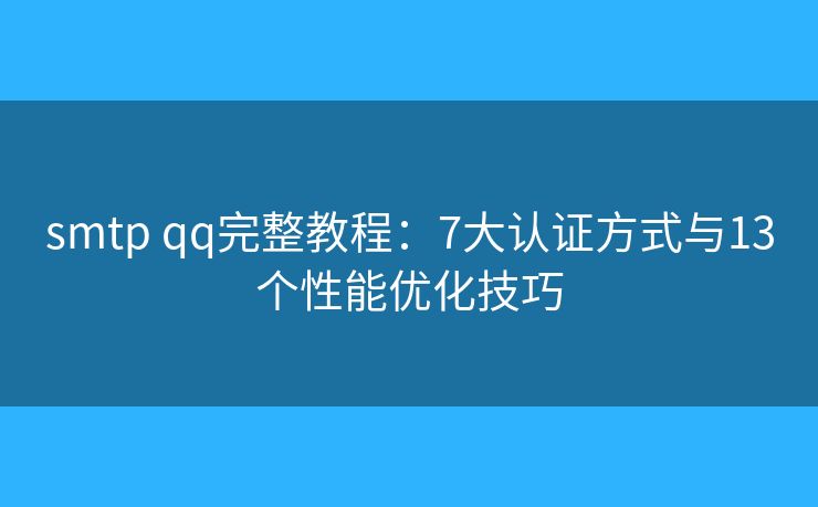 smtp qq完整教程：7大認(rèn)證方式與13個性能優(yōu)化技巧