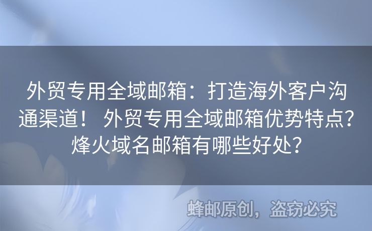 外貿(mào)專(zhuān)用全域郵箱：打造海外客戶(hù)溝通渠道！ 外貿(mào)專(zhuān)用全域郵箱優(yōu)勢(shì)特點(diǎn)？烽火域名郵箱有哪些好處？