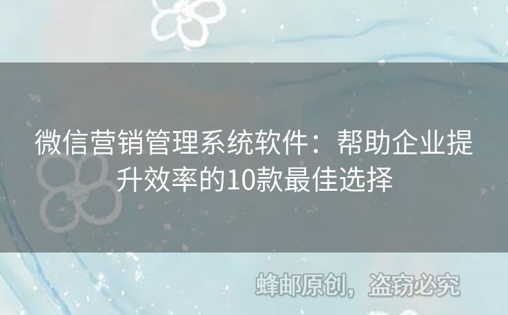 微信營銷管理系統(tǒng)軟件：幫助企業(yè)提升效率的10款最佳選擇