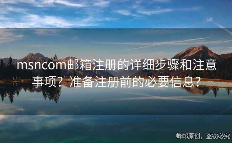 msncom郵箱注冊(cè)的詳細(xì)步驟和注意事項(xiàng)？準(zhǔn)備注冊(cè)前的必要信息？