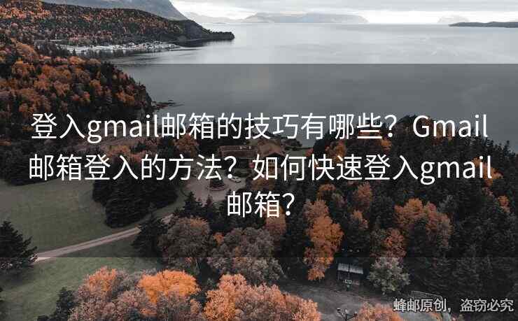 登入gmail郵箱的技巧有哪些？Gmail郵箱登入的方法？如何快速登入gmail郵箱？