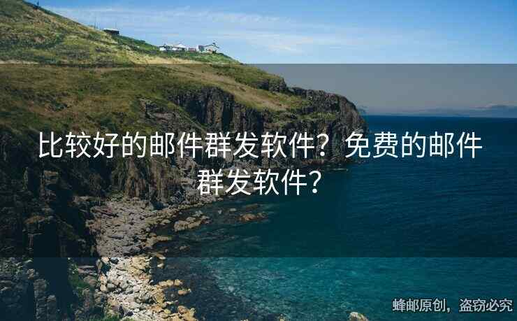 比較好的郵件群發(fā)軟件？免費(fèi)的郵件群發(fā)軟件？