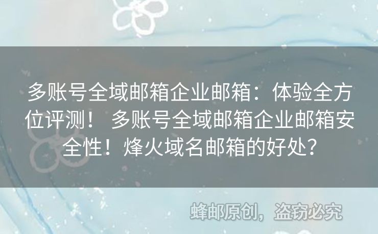 多賬號全域郵箱企業(yè)郵箱：體驗(yàn)全方位評測！ 多賬號全域郵箱企業(yè)郵箱安全性！烽火域名郵箱的好處？