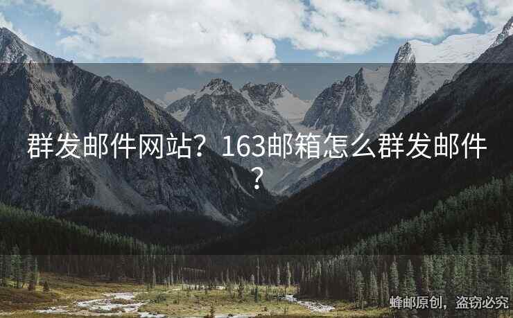 群發(fā)郵件網(wǎng)站？163郵箱怎么群發(fā)郵件？