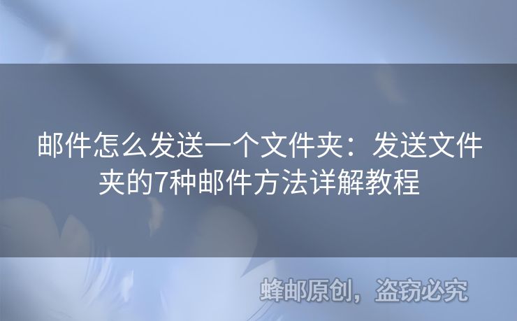 郵件怎么發(fā)送一個(gè)文件夾：發(fā)送文件夾的7種郵件方法詳解教程