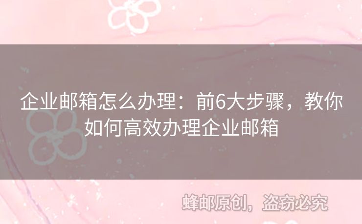 企業(yè)郵箱怎么辦理：前6大步驟，教你如何高效辦理企業(yè)郵箱