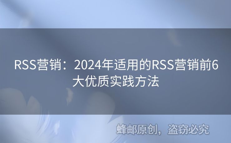 RSS營(yíng)銷：2024年適用的RSS營(yíng)銷前6大優(yōu)質(zhì)實(shí)踐方法