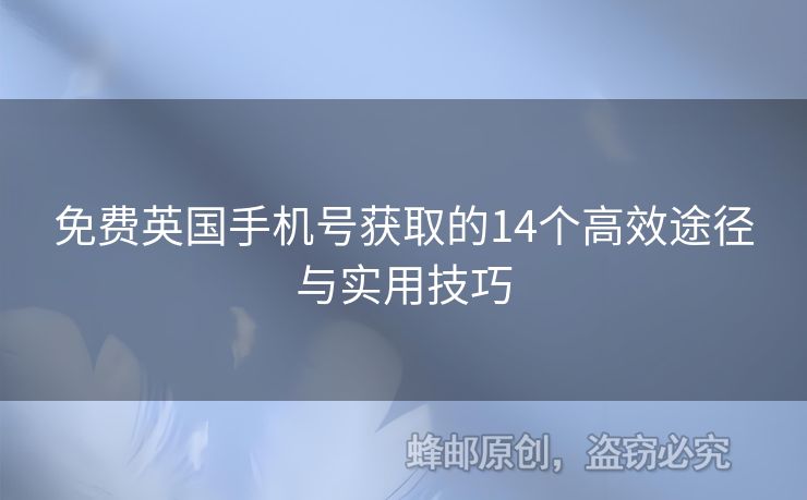 免費(fèi)英國手機(jī)號獲取的14個高效途徑與實(shí)用技巧