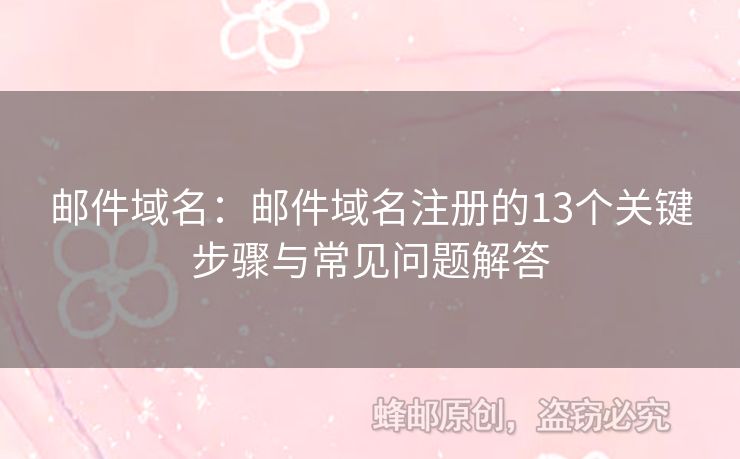 郵件域名：郵件域名注冊(cè)的13個(gè)關(guān)鍵步驟與常見問(wèn)題解答