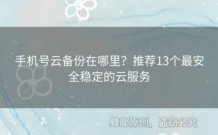 手機(jī)號云備份在哪里？推薦13個(gè)最安全穩(wěn)定的云服務(wù)