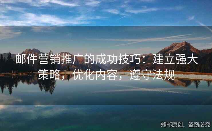 郵件營銷推廣的成功技巧：建立強大策略，優(yōu)化內(nèi)容，遵守法規(guī)