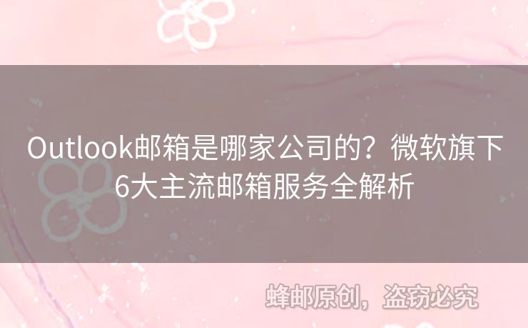 Outlook郵箱是哪家公司的？微軟旗下6大主流郵箱服務(wù)全解析