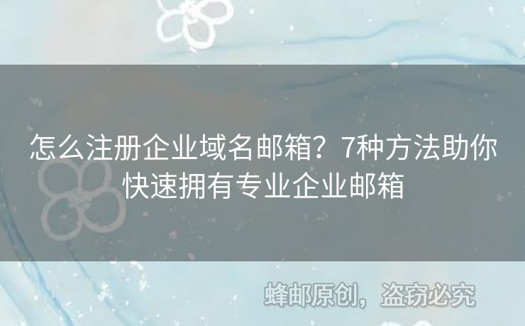 怎么注冊企業(yè)域名郵箱？7種方法助你快速擁有專業(yè)企業(yè)郵箱