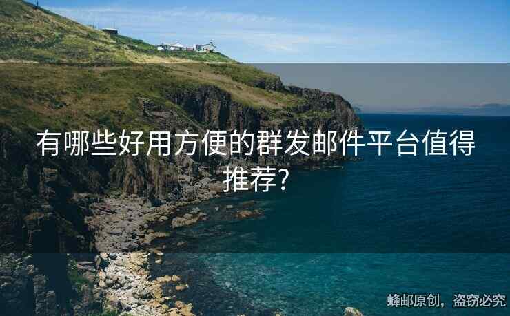 有哪些好用方便的群發(fā)郵件平臺(tái)值得推薦?