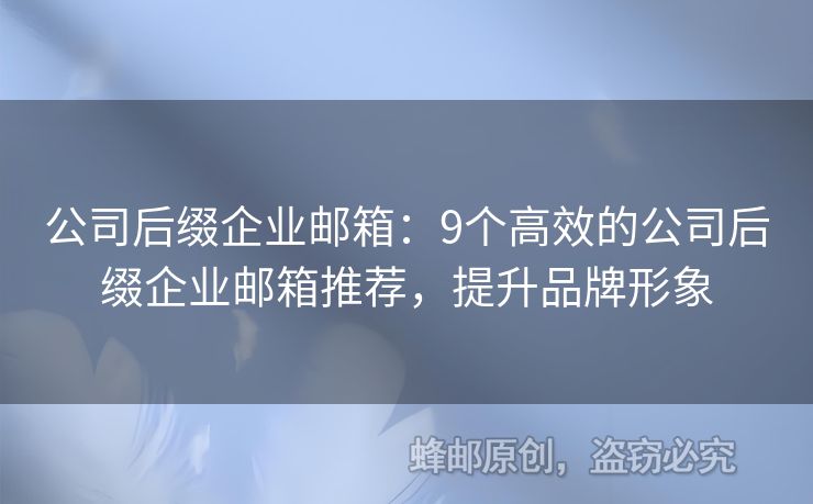 公司后綴企業(yè)郵箱：9個高效的公司后綴企業(yè)郵箱推薦，提升品牌形象