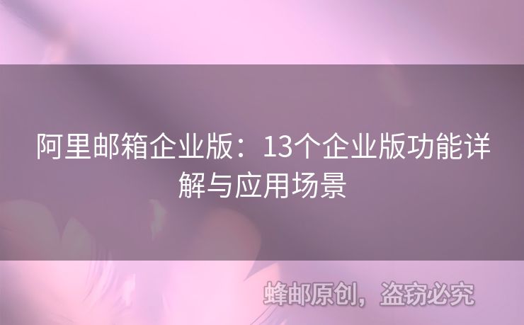 阿里郵箱企業(yè)版：13個企業(yè)版功能詳解與應用場景