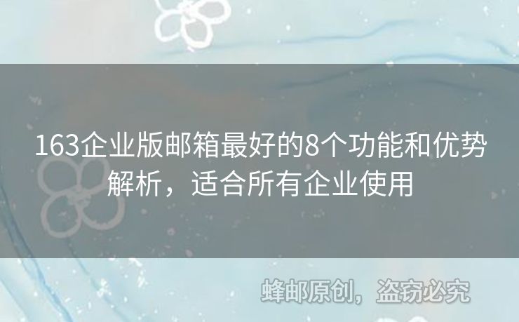 163企業(yè)版郵箱最好的8個功能和優(yōu)勢解析，適合所有企業(yè)使用