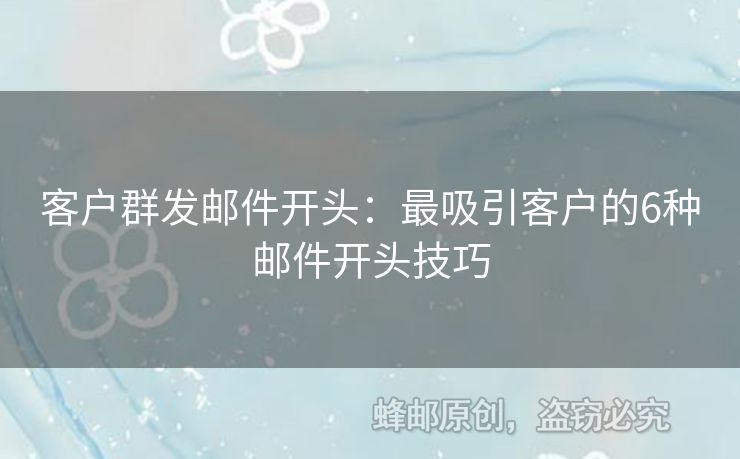 客戶群發(fā)郵件開頭：最吸引客戶的6種郵件開頭技巧