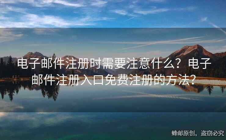 電子郵件注冊時需要注意什么？電子郵件注冊入口免費(fèi)注冊的方法？