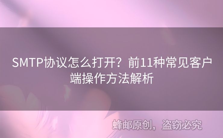 SMTP協(xié)議怎么打開(kāi)？前11種常見(jiàn)客戶端操作方法解析