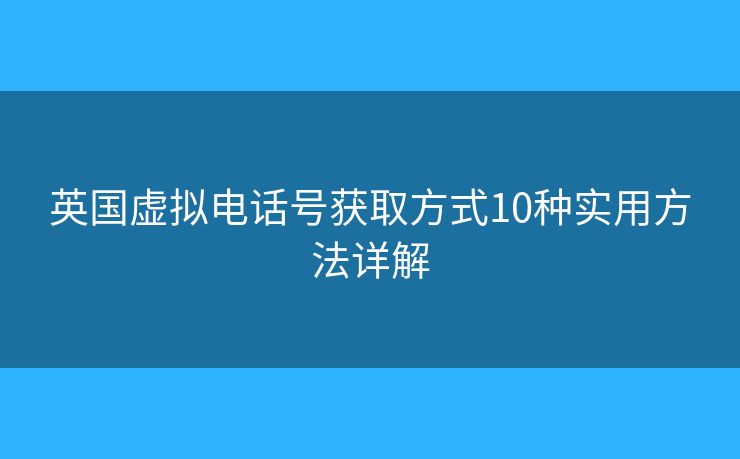 英國(guó)虛擬電話(huà)號(hào)獲取方式10種實(shí)用方法詳解