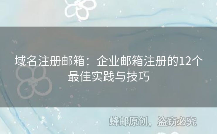 域名注冊(cè)郵箱：企業(yè)郵箱注冊(cè)的12個(gè)最佳實(shí)踐與技巧