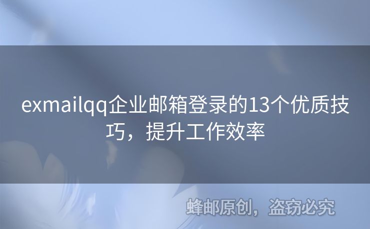 exmailqq企業(yè)郵箱登錄的13個優(yōu)質技巧，提升工作效率
