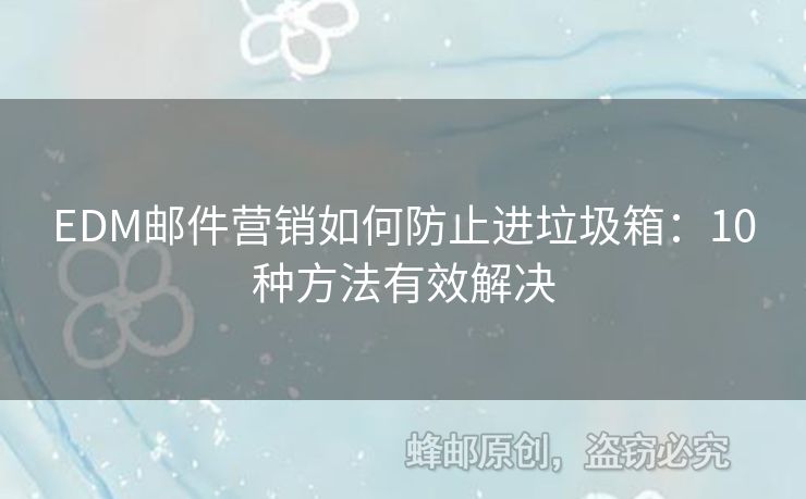 EDM郵件營(yíng)銷(xiāo)如何防止進(jìn)垃圾箱：10種方法有效解決