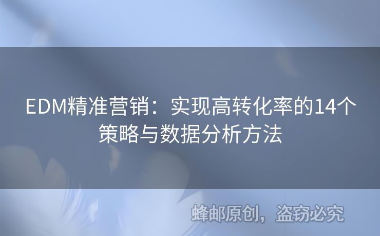 EDM精準(zhǔn)營(yíng)銷：實(shí)現(xiàn)高轉(zhuǎn)化率的14個(gè)策略與數(shù)據(jù)分析方法