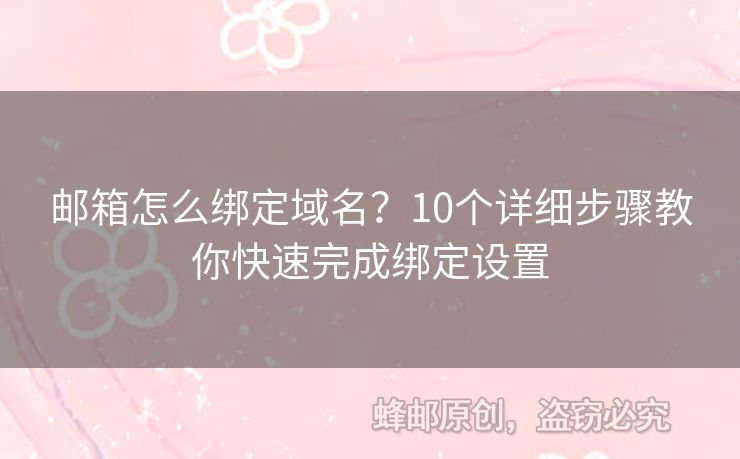 郵箱怎么綁定域名？10個(gè)詳細(xì)步驟教你快速完成綁定設(shè)置