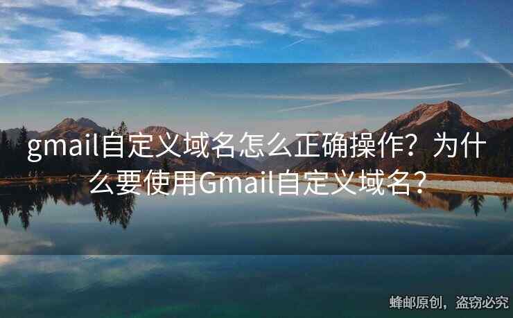 gmail自定義域名怎么正確操作？為什么要使用Gmail自定義域名？