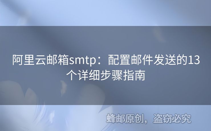 阿里云郵箱smtp：配置郵件發(fā)送的13個詳細步驟指南