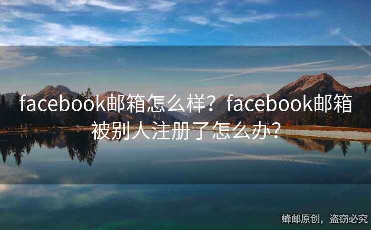 facebook郵箱怎么樣？facebook郵箱被別人注冊(cè)了怎么辦？