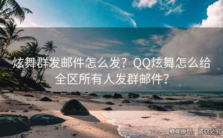 炫舞群發(fā)郵件怎么發(fā)？QQ炫舞怎么給全區(qū)所有人發(fā)群郵件？