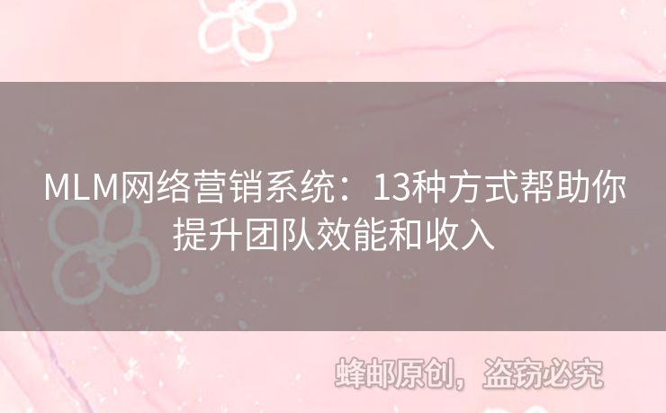 MLM網(wǎng)絡(luò)營銷系統(tǒng)：13種方式幫助你提升團(tuán)隊效能和收入