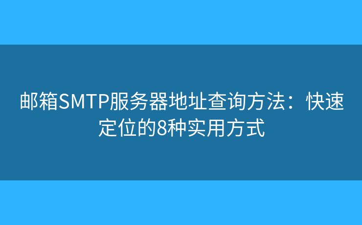 郵箱SMTP服務(wù)器地址查詢方法：快速定位的8種實(shí)用方式