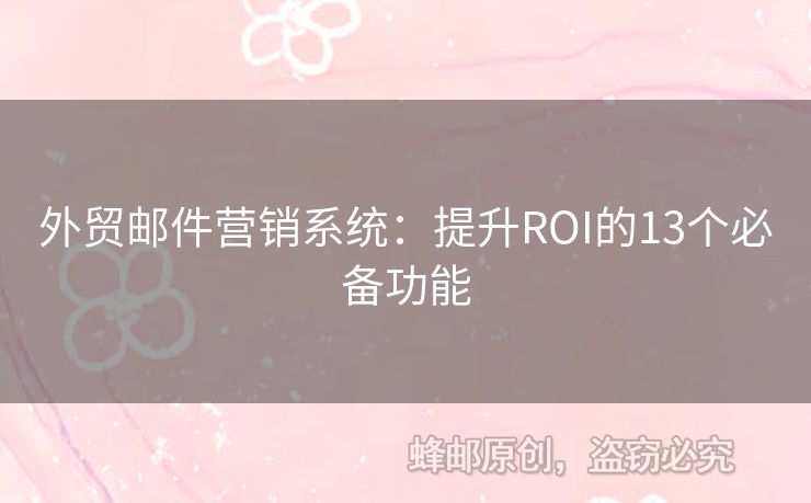 外貿(mào)郵件營銷系統(tǒng)：提升ROI的13個必備功能