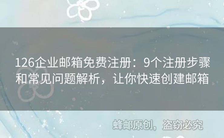 126企業(yè)郵箱免費(fèi)注冊(cè)：9個(gè)注冊(cè)步驟和常見(jiàn)問(wèn)題解析，讓你快速創(chuàng)建郵箱