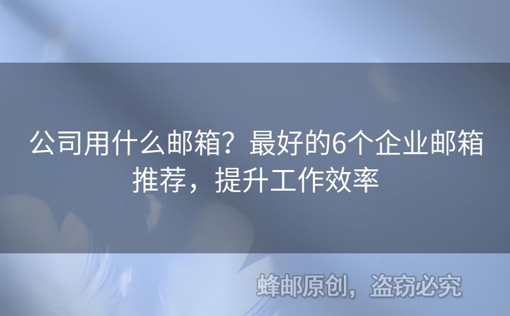 公司用什么郵箱？最好的6個(gè)企業(yè)郵箱推薦，提升工作效率