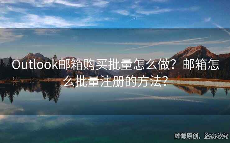 Outlook郵箱購買批量怎么做？郵箱怎么批量注冊的方法？