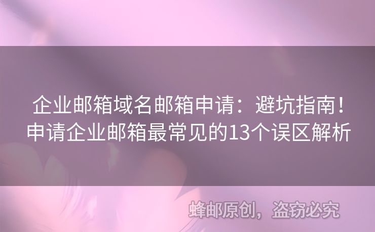 企業(yè)郵箱域名郵箱申請：避坑指南！申請企業(yè)郵箱最常見的13個(gè)誤區(qū)解析