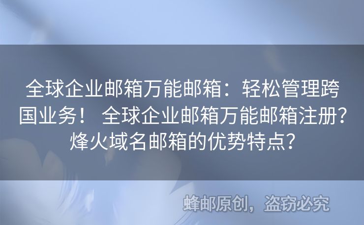 全球企業(yè)郵箱萬能郵箱：輕松管理跨國業(yè)務(wù)！ 全球企業(yè)郵箱萬能郵箱注冊？烽火域名郵箱的優(yōu)勢特點？