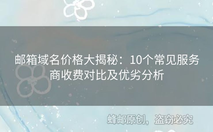 郵箱域名價格大揭秘：10個常見服務(wù)商收費對比及優(yōu)劣分析