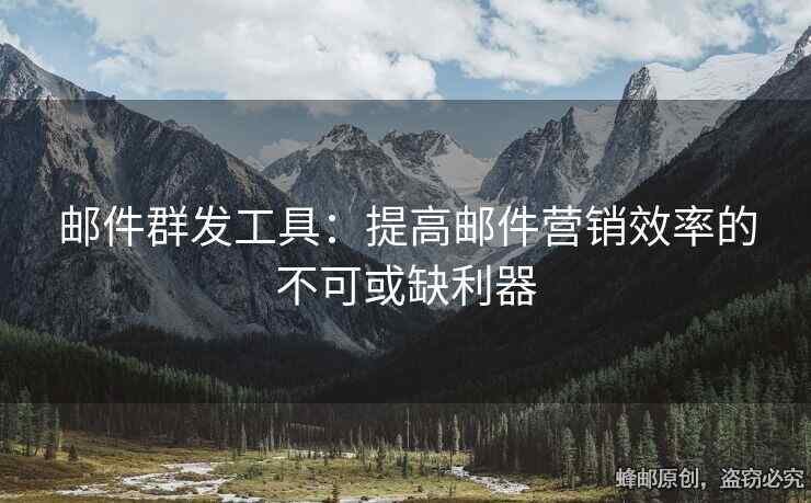 郵件群發(fā)工具：提高郵件營銷效率的不可或缺利器