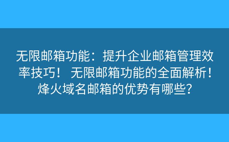 無(wú)限郵箱功能：提升企業(yè)郵箱管理效率技巧！ 無(wú)限郵箱功能的全面解析！烽火域名郵箱的優(yōu)勢(shì)有哪些？