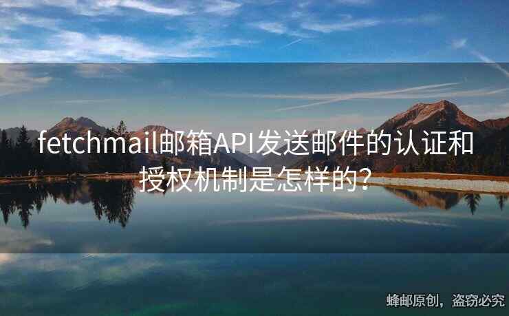 fetchmail郵箱API發(fā)送郵件的認(rèn)證和授權(quán)機(jī)制是怎樣的？
