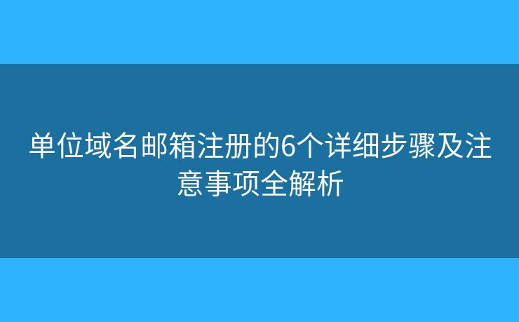 單位域名郵箱注冊的6個詳細(xì)步驟及注意事項全解析